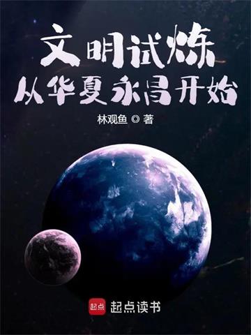 《文明试炼：从华夏永昌开始》【全本】林观鱼 - 我爱阅读-我爱阅读