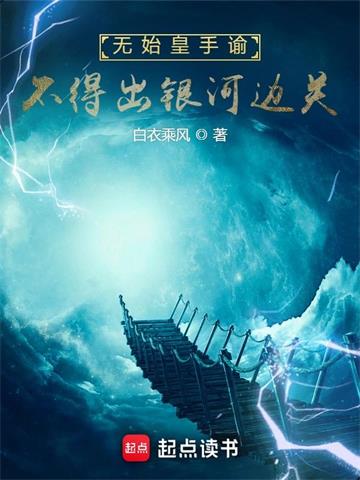 《无始皇手谕，不得出银河边关》连载 (1-1254章) 白衣乘风 - 我爱阅读-我爱阅读