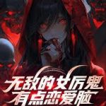 《无敌的女厉鬼有点恋爱脑》连载 (1-249章) 五冠绝尘-爱阅读