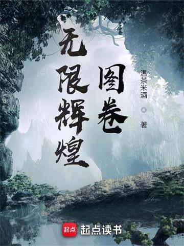 《无限辉煌图卷》【全本】温茶米酒 - 我爱阅读-我爱阅读