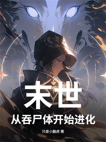 《末世 从吞尸体开始进化》连载 (1-645章) 只是小脑虎-我爱阅读