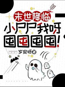 《末世降临：小尸尸我呀囤囤囤囤！》【全本】岁安呀-我爱阅读