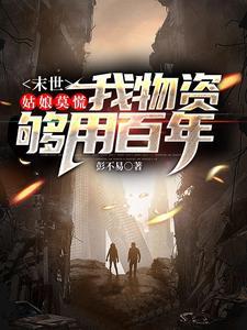 《末世：姑娘莫慌，我物资够用百年》【全本】彭不易 - 我爱阅读-我爱阅读