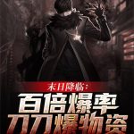 《末日降临：百倍爆率刀刀爆物资》【全本】青梅易逝-爱阅读
