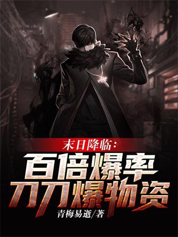 《末日降临：百倍爆率刀刀爆物资》【全本】青梅易逝-我爱阅读