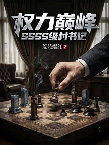《权力巅峰：SSSS级村书记！》连载 (1-799章) 荒苑爆红-我爱阅读