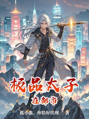 《极品太子在都市》【全本】孤小傲你恰好出现 - 我爱阅读-我爱阅读