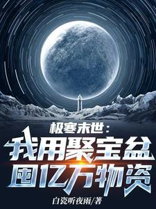 《极寒末世：我用聚宝盆囤亿万物资》【全本】白瓷听夜雨 - 我爱阅读-我爱阅读