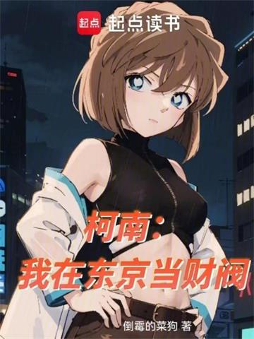 《柯南：我在东京当财阀》连载 (1-493章) 倒霉的菜狗 - 我爱阅读-我爱阅读