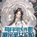 《每月可以许愿，道宗圣女沦陷》连载 (1-926章) 黑白之月-爱阅读