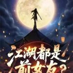 《江湖都是前女友？》连载 (1-313章) 驾舟圣手-爱阅读
