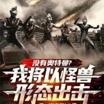 《没有奥特曼？我将以怪兽形态出击》【全本】界修修修仙-爱阅读