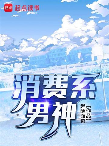 《消费系男神》【全本】起酥面包 - 我爱阅读-我爱阅读