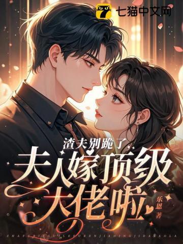 《渣夫别跪了，夫人嫁顶级大佬啦》连载 (1-480章) 乐恩 - 我爱阅读-我爱阅读