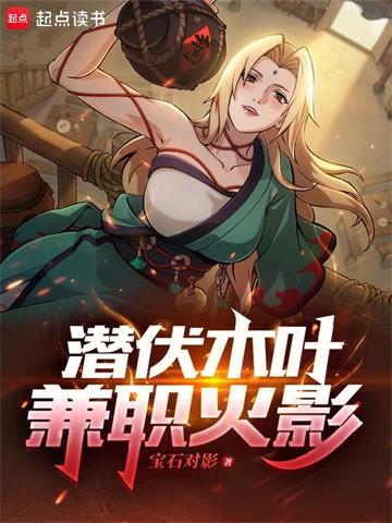 《潜伏木叶，兼职火影》【全本】宝石对影 - 我爱阅读-我爱阅读