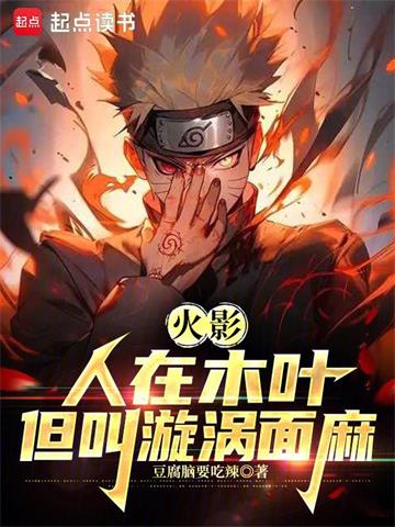 《火影：人在木叶，我叫漩涡面麻》连载 (1-515章) 豆腐脑要吃辣 - 我爱阅读-我爱阅读