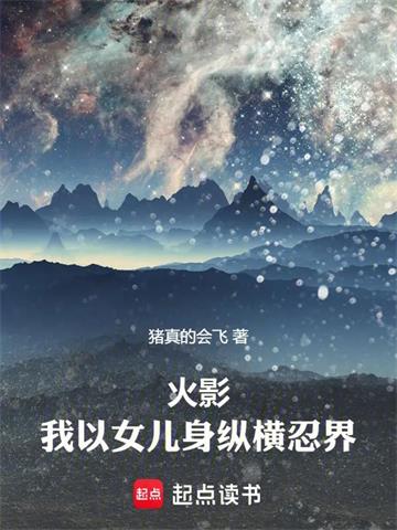 《火影：我以女儿身纵横忍界》连载 (1-181章) 猪真的会飞 - 我爱阅读-我爱阅读