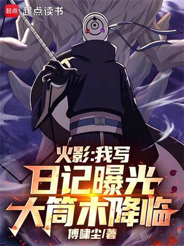 《火影：我写日记曝光大筒木降临》连载 (1-200章) 傅啸尘 - 我爱阅读-我爱阅读