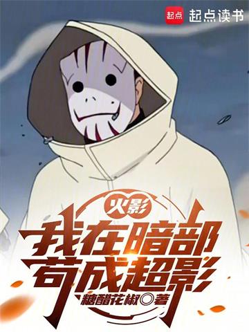 《火影：我在暗部苟成超影》【全本】糖醋花椒 - 我爱阅读-我爱阅读