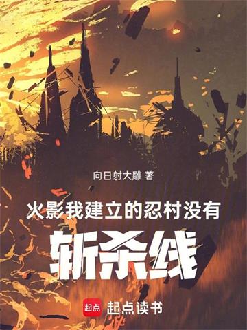 《火影：我建立的忍村没有斩杀线！》连载 (1-296章) 向日射大雕 - 我爱阅读-我爱阅读