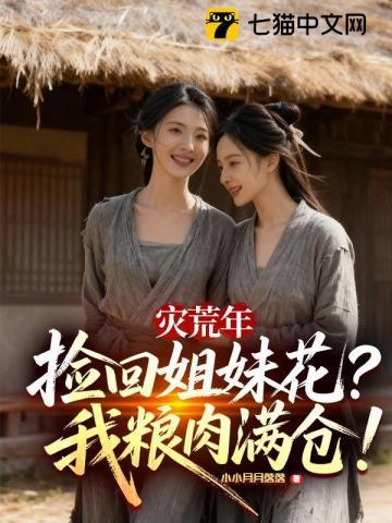《灾荒年捡回姐妹花，我粮肉满仓！》连载 (1-574章) 小小月月落落 - 我爱阅读-我爱阅读