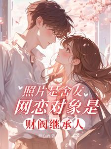 《照片是舍友网恋对象是财阀继承人》连载 (1-240章) 糖心酒 - 我爱阅读-我爱阅读