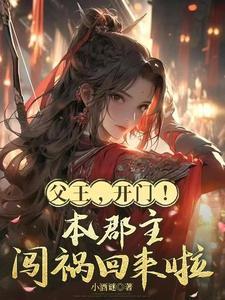《父王，开门！本郡主闯祸回来啦》连载 (1-441章) 小酒谜 - 我爱阅读-我爱阅读