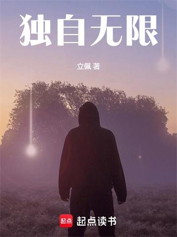 《独自无限》连载 (1-712章) 立佩 - 我爱阅读-我爱阅读
