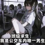 《班级求生：我是公交车内唯一男生》连载 (1-524章) 倒霉蛋阿古朵-爱阅读
