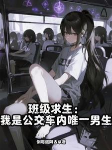 《班级求生：我是公交车内唯一男生》连载 (1-524章) 倒霉蛋阿古朵 - 我爱阅读-我爱阅读