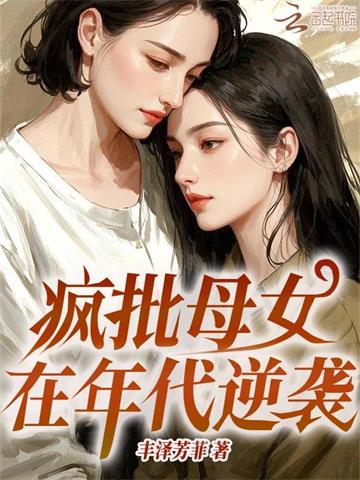 《疯批母女在年代逆袭》连载 (1-858章) 丰泽芳菲 - 我爱阅读-我爱阅读