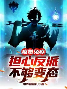 《痛觉免疫，担心反派不够变态》【全本】陷阵营营长 - 我爱阅读-我爱阅读