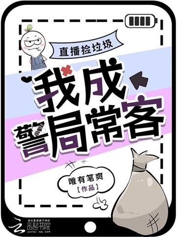 《直播捡垃圾，我成警局常客》连载 (1-885章) 唯有笔爽 - 我爱阅读-我爱阅读