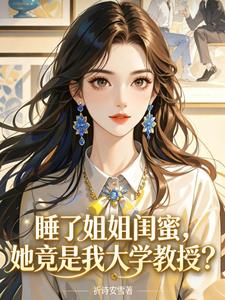 《睡了姐姐闺蜜，她竟是我大学教授》连载 (1-386章) 祈诗安雪 - 我爱阅读-我爱阅读