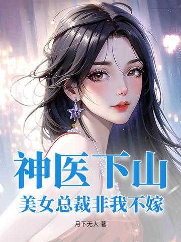 《神医下山：美女总裁非我不嫁》连载 (1-606章) 月下无人 - 我爱阅读-我爱阅读