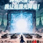 《神域入侵？我让祖国先降临！》连载 (1-615章) 彼岸咸鱼-爱阅读