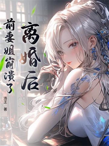 《离婚后，前妻姐崩溃了》【全本】洛王 - 我爱阅读-我爱阅读