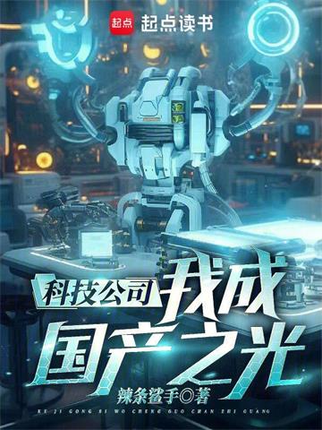 《科技公司，我成国产之光！》【全本】辣条鲨手-我爱阅读