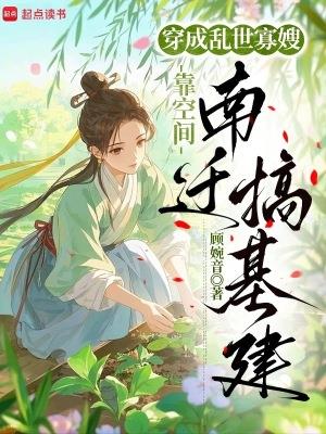 《穿成乱世寡嫂，靠空间南迁搞基建》连载 (1-541章) 顾婉音 - 我爱阅读-我爱阅读
