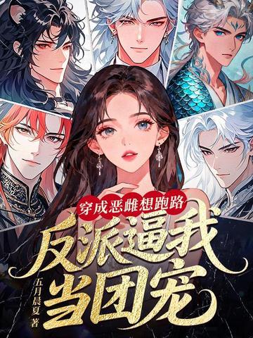 《穿成恶雌想跑路，反派逼我当团宠》连载 (1-798章) 五月晨夏-我爱阅读