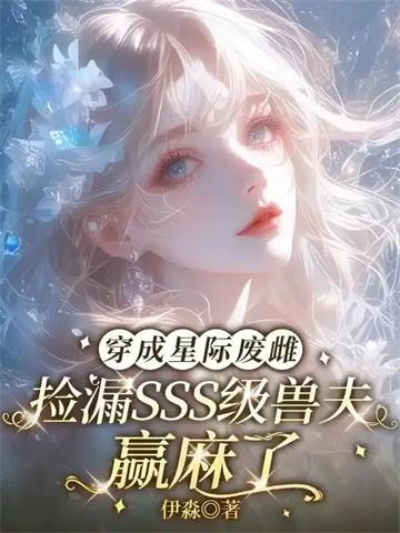 《穿成星际废雌，捡漏SSS级兽夫赢麻了》连载 (1-283章) 伊淼 - 我爱阅读-我爱阅读