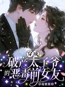 《穿成破产太子爷的恶毒前女友》【全本】草莓果果-我爱阅读