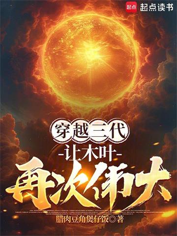 《穿越三代：让木叶再次伟大！》连载 (1-217章) 腊肉豆角煲仔饭 - 我爱阅读-我爱阅读