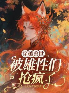 《穿越兽世，被雄性们抢疯了》连载 (1-361章) 今天垒个窝 - 我爱阅读-我爱阅读