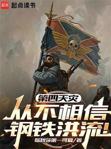 《第四天灾从不相信钢铁洪流！》连载 (1-529章) 喀秋莎第一可爱 - 我爱阅读-我爱阅读