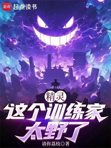 《精灵：这个训练家太野了》【全本】请你荔枝 - 我爱阅读-我爱阅读