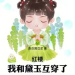 《红楼：我和黛玉互穿了》连载 (1-180章) 喜欢喝豆浆-爱阅读