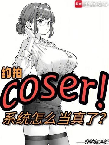 《约拍COSER，系统怎么当真了》连载 (1-229章) 戈壁有只妖 - 我爱阅读-我爱阅读