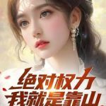 《绝对权力：我就是靠山》连载 (1-1536章) 快乐小豆豆-爱阅读