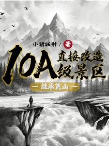 《继承荒山：直接改造10A级景区》连载 (1-813章) 小猪旺财 - 我爱阅读-我爱阅读